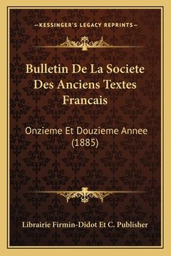 portada Bulletin De La Societe Des Anciens Textes Francais: Onzieme Et Douzieme Annee (1885) (en Francés)