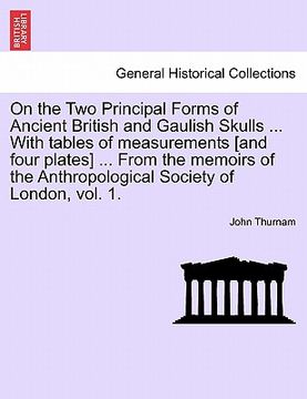 portada on the two principal forms of ancient british and gaulish skulls ... with tables of measurements [and four plates] ... from the memoirs of the anthrop (en Inglés)