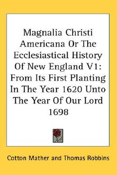 portada magnalia christi americana or the ecclesiastical history of new england v1: from its first planting in the year 1620 unto the year of our lord 1698 (in English)