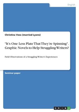portada It's One Less Plate That They're Spinning. Graphic Novels to Help Struggling Writers?: Field Observations of a Struggling Writer's Experiences (en Inglés)