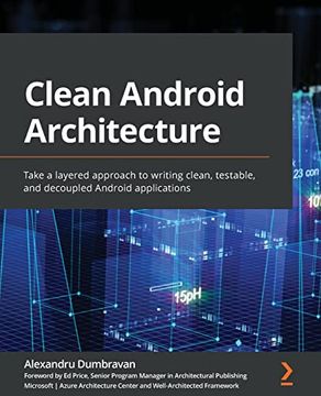 portada Clean Android Architecture: Take a Layered Approach to Writing Clean; Testable; And Decoupled Android Applications (en Inglés)