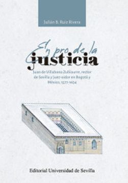 portada En pro de la Justicia: Juan de Villabona Zubiaurre, Rector de Sevilla y Juez-Oidor en Bogotá y México, 1577-1634