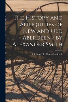 portada The History and Antiquities of New and Old Aberdeen / by Alexander Smith (en Inglés)