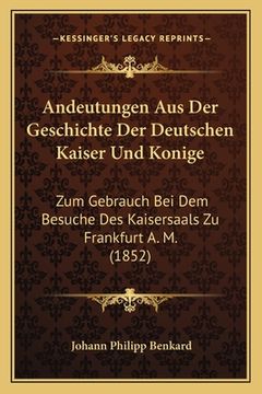portada Andeutungen Aus Der Geschichte Der Deutschen Kaiser Und Konige: Zum Gebrauch Bei Dem Besuche Des Kaisersaals Zu Frankfurt A. M. (1852) (en Alemán)