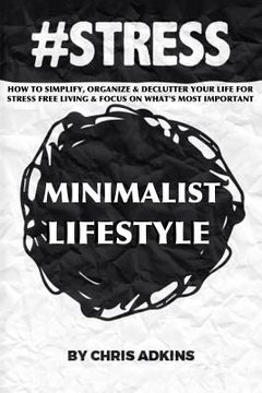 portada #stress: The Minimalist Lifestyle: How To Simplify, Organize, And Declutter Your Life For Stress Free Living And Focus On What' (in English)