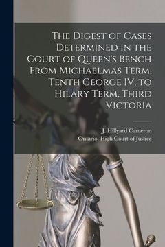 portada The Digest of Cases Determined in the Court of Queen's Bench From Michaelmas Term, Tenth George IV, to Hilary Term, Third Victoria [microform]