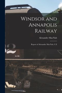 portada Windsor and Annapolis Railway [microform]: Report of Alexander MacNab, C.E (en Inglés)