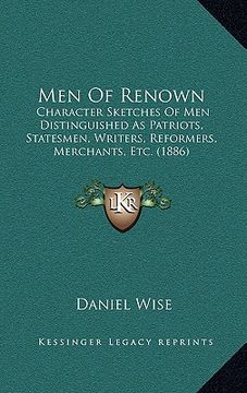 portada men of renown: character sketches of men distinguished as patriots, statesmen, writers, reformers, merchants, etc. (1886) (en Inglés)