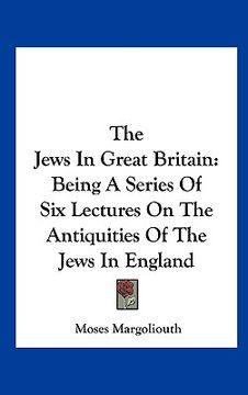 portada the jews in great britain: being a series of six lectures on the antiquities of the jews in england (en Inglés)