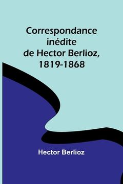 portada Correspondance inédite de Hector Berlioz, 1819-1868 (en Francés)