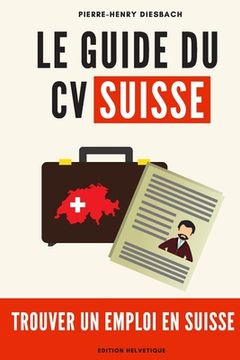 portada Le CV SUISSE: Trouver un emploi en Suisse (en Francés)