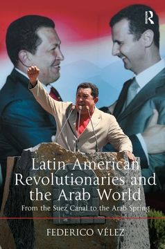 portada Latin American Revolutionaries and the Arab World: From the Suez Canal to the Arab Spring (en Inglés)