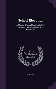 portada School Elocution: A Manual Of Vocal Training In High Schools, Normal Schools, And Academies (en Inglés)