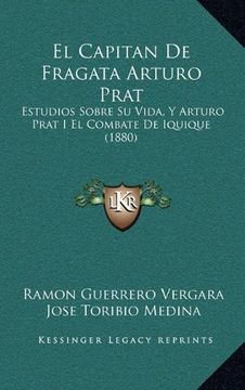portada El Capitan de Fragata Arturo Prat: Estudios Sobre su Vida, y Arturo Prat i el Combate de Iquique (1880)