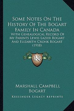 portada some notes on the history of the bogart family in canada: with genealogical record of my parents lewis lazier bogart and elizabeth cronk bogart (1918) (in English)