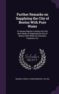 portada Further Remarks on Supplying the City of Boston With Pure Water: In Answer Mainly to Inquiry Into the Best Mode of Supplying the City of Boston With W (en Inglés)
