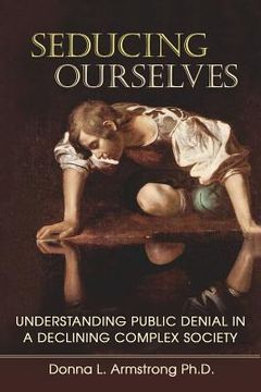 portada Seducing Ourselves: Understanding Public Denial in a Declining Complex Society (en Inglés)