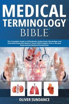 portada Medical Terminology Bible: The Complete Guide to Effortlessly Understand, Remember and Articulate Essential Medical Terms With Insights from a 30 (en Inglés)