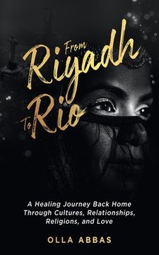 portada From Riyadh to Rio: A Healing Journey Back Home Through Cultures, Relationships, Religions, and Love. (in English)