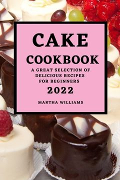 portada Cake Cookbook 2022: A Great Selection of Delicious Recipes for Beginners (en Inglés)