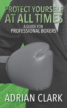 portada Protect Yourself at All Times: A Guide for Professional Boxers (en Inglés)