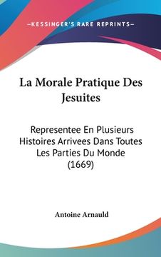 portada La Morale Pratique Des Jesuites: Representee En Plusieurs Histoires Arrivees Dans Toutes Les Parties Du Monde (1669) (en Francés)