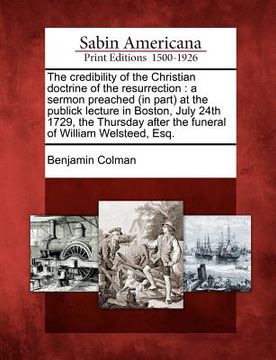 portada the credibility of the christian doctrine of the resurrection: a sermon preached (in part) at the publick lecture in boston, july 24th 1729, the thurs (in English)