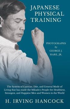 portada Japanese Physical Training - The System of Exercise, Diet, and General Mode of Living that has made the Mikado's People the Healthiest, Strongest, and