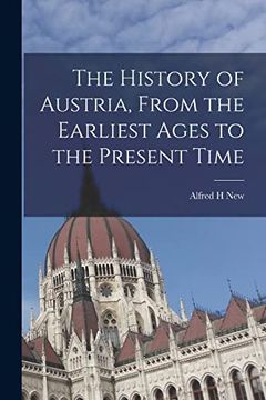 portada The History of Austria, From the Earliest Ages to the Present Time (en Inglés)