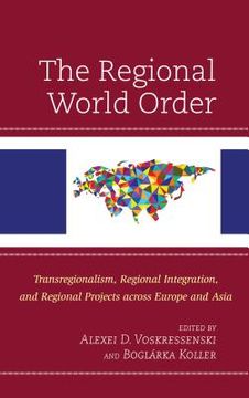 portada The Regional World Order: Transregionalism, Regional Integration, and Regional Projects across Europe and Asia (en Inglés)