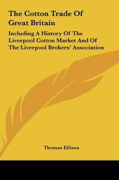 portada the cotton trade of great britain: including a history of the liverpool cotton market and of the liverpool brokers' association (en Inglés)