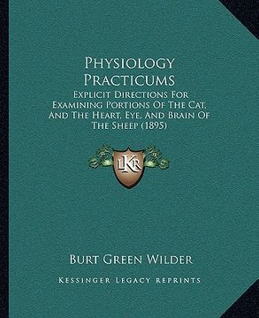 portada physiology practicums: explicit directions for examining portions of the cat, and the heart, eye, and brain of the sheep (1895) (in English)