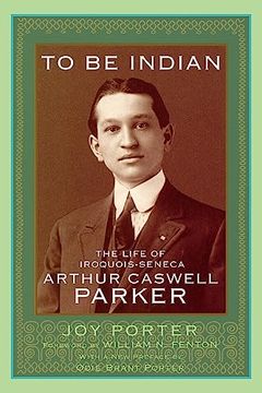 portada To be Indian: The Life of Iroquois-Seneca Arthur Caswell Parker 