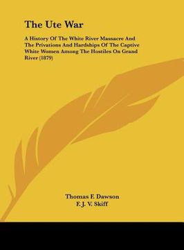 portada the ute war: a history of the white river massacre and the privations and hardships of the captive white women among the hostiles o (en Inglés)
