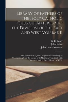portada Library of Fathers of the Holy Catholic Church, Anterior to the Division of the East and West Volume 11: The Homilies of S. John Chrysostom Archbishop (en Inglés)