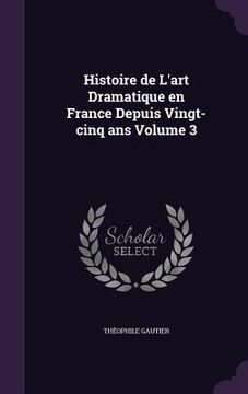 portada Histoire de L'art Dramatique en France Depuis Vingt-cinq ans Volume 3