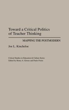 portada toward a critical politics of teacher thinking: mapping the postmodern (en Inglés)