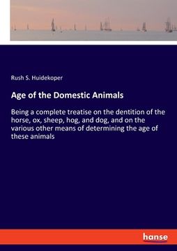 portada Age of the Domestic Animals: Being a complete treatise on the dentition of the horse, ox, sheep, hog, and dog, and on the various other means of de