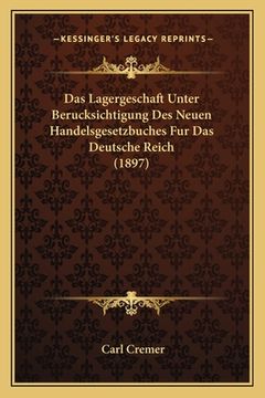 portada Das Lagergeschaft Unter Berucksichtigung Des Neuen Handelsgesetzbuches Fur Das Deutsche Reich (1897) (en Alemán)