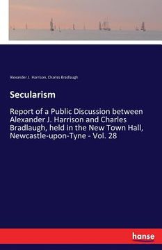 portada Secularism: Report of a Public Discussion between Alexander J. Harrison and Charles Bradlaugh, held in the New Town Hall, Newcastl (in English)