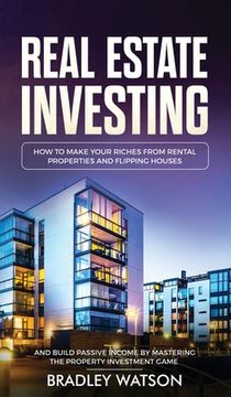 portada Real Estate Investing: How To Make Your Riches From Rental Properties& Flipping Houses, And Build Passive Income By Mastering The Property In (en Inglés)
