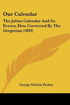 portada our calendar: the julian calendar and its errors, how corrected by the gregorian (1893) (in English)