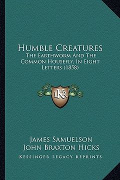 portada humble creatures: the earthworm and the common housefly, in eight letters (1858) (en Inglés)