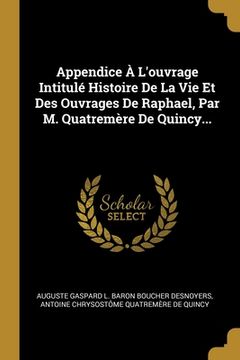 portada Appendice À L'ouvrage Intitulé Histoire De La Vie Et Des Ouvrages De Raphael, Par M. Quatremère De Quincy... (in French)
