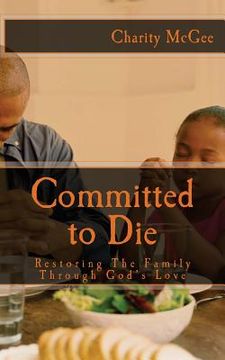 portada Committed to Die: Restoring The Family Through God's Love (en Inglés)