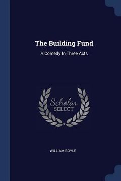 portada The Building Fund: A Comedy In Three Acts (en Inglés)