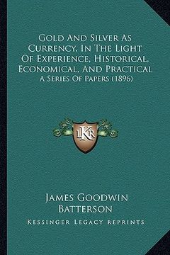 portada gold and silver as currency, in the light of experience, historical, economical, and practical: a series of papers (1896)