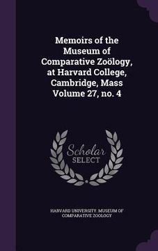 portada Memoirs of the Museum of Comparative Zoölogy, at Harvard College, Cambridge, Mass Volume 27, no. 4 (en Inglés)