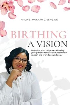 portada Birthing a Vision: Embrace your purpose, allowing your gifts to radiate and positively impact the world around you (en Inglés)