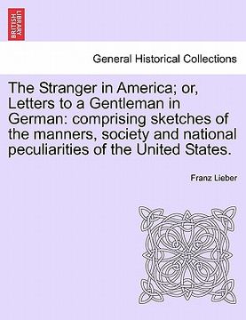 portada the stranger in america; or, letters to a gentleman in german: comprising sketches of the manners, society and national peculiarities of the united st (en Inglés)
